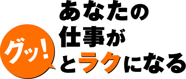 あなたの仕事がグッとラクになる