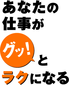 あなたの仕事がグッとラクになる